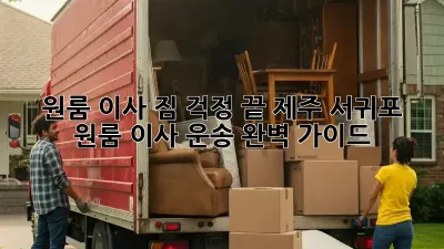 원룸 이사, 짐 걱정 끝! 제주 서귀포 원룸 이사 운송 완벽 가이드