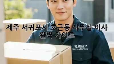 제주 서귀포시 호근동 사무실 이사, 완벽 가이드!