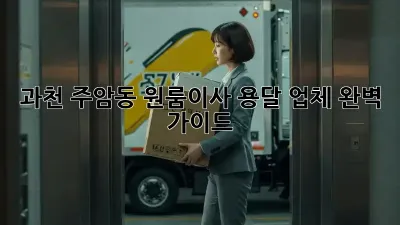 과천 주암동 원룸이사? 용달 업체 완벽 가이드!