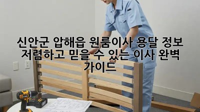 신안군 압해읍 원룸이사 용달 정보: 저렴하고 믿을 수 있는 이사, 완벽 가이드! ✨