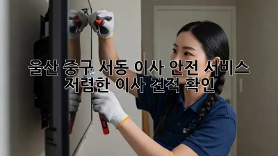 울산 중구 서동 이사 안전 서비스 & 저렴한 이사 견적 확인! 🏡🔑